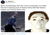 The Hot Halloween Look Dr. Wolfula @DoctorWolfula Mark Zuckerberg with too much sunscreen on looks like he's wearing one of those s----- Michael Myers masks you find at Party City 6:59 PM · Jul 19, 2020 · Twitter Web App