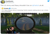 PushDustln @PushDustIn The US Army and Navy shouldn't be on @Twitch at all. 3 Kotaku U.S. Navy follows Army in banning Twitch viewers asking about war crimes: bit.ly/20E5eks @Kotaku 50