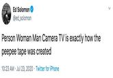 Ed Solomon @ed_solomon Person Woman Man Camera TV is exactly how the peepee tape was created 10:23 AM · Jul 23, 2020 · Twitter for iPhone >