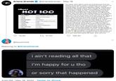 Ariana Grande @ArianaGrande · May 18 my career and it didn't upset me at all because from the bottom of my heart, music is everything to me. my fans are everything to me. i promise i couldn't ask for another f------ thing. so with this celebration today, i would like to address a few things which i don't usually do (i don't give my energy to drama or strange accusations normally but this has gone a little too far).my fans bought the song. JUSTIN'S fans bought the song. OUR fans bought this song (never more than four copies each, AS THE RULES STATE). they are ride or die m------------ and i thank god every day that i have them in my life. not just when they fight for us to win (even when i ask them not to as i did this week) but because they're some of the greatest people i know. sales count for more than streams. u can not billboard HOT 100 SONG 1 Stuck With u 2 Say se 3 Goobe 4 Dinding Lights 5 Savage 6 Toosie Slide ARTIST Ariana Grando & Juntin Beber Doja Cat . Nicki Minaj Girtino discredit this as hard as u try. to anybody that is displeased with their placement on the chart this week or who is spending their time racking their brain thinking of as many ways as they can to discredit hardworking women (and only the women for some reason.), i ask u to take a moment to humble yourself. be grateful you're even here. that people want to listen to u at all. it's a blessed position to be in. i've had a lot of "almost number ones" in my career and i never said a goddamn thing because I FEEL GRATEFUL TO EVEN BE HERE. TO WANT TO BE HEARD AT ALL . and you should feel that way too. congratulations to all my talented ass peers in the top ten this week, even number 3. and thank u to gbilboard for this honor. and thank u to everybody who helped us raise a lot of money for a very important cause this week. love u all a lot. The Wooknd Megan Thee Stolion t. Beyonce Droke 7 The Box Roddy Ricch Rockster Dalaby ft Roddy Riceh Don't Start Now Dua Lipa 10 Cireles Post Molono 15.3K 17 41.4K 195.3K @touchnick Replying to @ArianaGrande i ain't reading all that i'm happy for u tho or sorry that happened 3:44 PM · May 18, 2020 · Twitter for iPhone