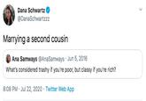 Dana Schwartz @DanaSchwartzzz Marrying a second cousin O Ana Samways @AnaSamways · Jun 5, 2016 What's considered trashy if you're poor, but classy if you're rich? 8:08 PM · Jul 22, 2020 · Twitter Web App >