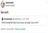 adwhoreable @adwhoreable2 Sex work Ana Samways @AnaSamways · Jun 5, 2016 What's considered trashy if you're poor, but classy if you're rich? 6:10 PM · Jul 22, 2020 · Twitter for Android >