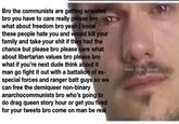 Bro the communists are getting arrested bro you have to care really please bro what about freedom bro yeah I know these people hate you and would kill your family and take your s--- if they had the chance but please bro please care what about libertarian values bro please bro what if you're next dude think about it man go fight it out with a battalion of ex- special forces and ranger batt guys so we can free the demiqueer non-binary anarchocommunists bro who's going to do drag queen story hour or get you fired for your tweets bro come on man be real @en_bloc_press