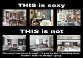interior design 101 THIS is sexy THIS is not this post has been brought to you by the "i f------ hate modern interior design" gang 是