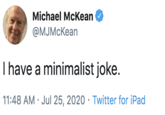 Michael McKean @MJMcKean I have a minimalist joke. 11:48 AM · Jul 25, 2020 · Twitter for iPad