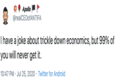 Аpollo @realCEOofANTIFA I have a joke about trickle down economics, but 99% of you will never get it. 10:47 PM · Jul 25, 2020 · Twitter for Android