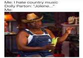 Me: I hate country music Dolly Parton: "Jolene..." Me: 1222