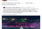 @chisanashi y'all risked corona.. .for the .. chainsmokers... Icculus The Brave @FirenzeMike - 1d The Chainsmokers had a "Drive-in" concert in the Hamptons last night...looks like social distancing was strongly enforced NY gets the inevitable spike just blame these rich selfish white people 2..when Via IG:adamalpert