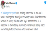 Tariro Mzezewa @tariro #ChallengeAccepted was making zero sense to me and I wasn't buying that it was just for vanity's sake. Talked to some women in Turkey this AM who say it started there as a response to them being frustrated over always seeing black and white photos of women who have been killed