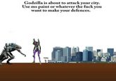 Godzilla is about to attack your city. Use ms paint or whatever the f--- you want to make your defences. YOu