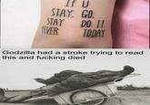 If U STAY, GO. STAY DO 1 WVER TODAY Godzilla had a stroke trying to read this and f------ died