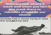 Walmart now where a mask well when you fart put mask there to ridicules should be our choice Godzilla had a stroke trying to read this and f------ died
