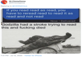 Mr.ClassyGassy @MClassygassy Replying to @H20Delirious If you read read as read, you have to reread read to read it as read and not read Now Delivered Godzilla had a stroke trying to read this and f------ died 7:21 PM · Jul 12, 2020 · Twitter for iPhone