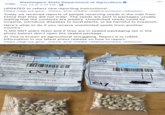 washington department of agriculture Washington State Department of Agriculture July 24 at 2:22 PM · O UPDATED to reflect new reporting instructions! https://agr.wa.gov/.../news-and-media-relations/news-releases... Today we received reports of people receiving seeds in the mail from China that they did not order. The seeds are sent in packages usually stating that the contents are jewelry. Unsolicited seeds could be invasive, introduce diseases to local plants, or be harmful to livestock. Here's what to do if you receive unsolicited seeds from another 1) DO NOT plant them and if they are in sealed packaging (as in the photo below) don't open the sealed package. country: 2) This is known as agricultural smuggling. Report it to USDA. Information in our latest press release on how to report: https://agr.wa.gov/.../news-and-media-relations/news-releases... 中国邮政 CHINA POST From Suzhou Jiangsu China Phone:17727556512 21 Small Packet BY AIR 9 中国邮政 E CHINA FOST From Suahou Ghine Phone 17727556512 REP32050105684000 Phora L -282-0402 ext 01921 R 32050105684000 Phore Te 1 219-7284SABe o untracked untracked UJ01783035SCN Decscription af Contonts kg ValUS S) UJ017115767CN Decscription of Contonts kg ValUS 1.5 racelet 0.020 0010 0.045 a Gross Veight(Ka) 或指 1.5 0.005 Ring total Gross Weight(Kg) tity that the particulars given in this declaration are correct and this item ot contain any dangerous articles prohibited by Iegislation or by l or customers regulation. 0.005 0.845 certify that the particulars given in this declaration are correct and this ite Cone not contain any dangerous article Pstal or customers regulation. dation or by 1175264921083 Y17S 1175264921083 Y17S