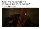 Me: *pretends to steal a baby's nose* The baby: