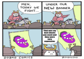 MEN, TODAY WE UNDER OUR NEW BANNER FIGHT... •.. That was my bed sheets you used and they were very expensive. Dogmo COMICS @Dogmo D09