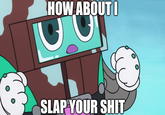 robutt HOW ABOUTI SLAP YOUR S---