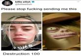 billie eilish @billieeilish Please stop f------ sending me this my heart is broken @vikaskattimani Destruction 100