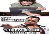 TAKE IT EASY ABRAHAMIST THT SEJUST THE SANATANA DHARMA