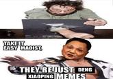 TAKEIT EASY MAOIST, THEY REJUST DENG XIAOPING MEMES