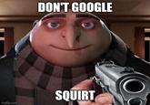 Gru tells you to don't Google squirt.