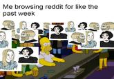 Me browsing reddit for like the past week