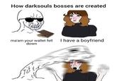How darksouls bosses are created ma'am your wallet fell down I have a boyfriend