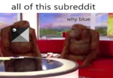 all of this subreddit why blue u/smonkytol