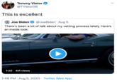 Tommy Vietor @TVietor08 This is excellent Joe Biden @JoeBiden · Aug 5 There's been a lot of talk about my vetting process lately. Here's an inside look: 1:20 4M views 1:46 PM · Aug 5, 2020 · Twitter Web App
