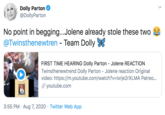 Dolly Parton @DollyParton No point in begging...Jolene already stole these two @Twinsthenewtren - Team Dolly FIRST TIME HEARING Dolly Parton - Jolene REACTION Twinsthenewtrend Dolly Parton - Jolene reaction Original video: https://m.youtube.com/watch?v=Ixrje2rXLMA Patreo... P youtube.com 3:55 PM · Aug 7, 2020 · Twitter Web App
