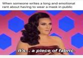 When someone writes a long and emotional rant about having to wear a mask in public It's... a piece of fabric.