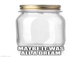 MAYBE IT WAS ALLA DREAM imgflip.com
