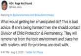 404: Page Not Found @FritoLeave Replying to @juliananannana and @claudiamconwayy What would getting her emancipated do? This is bad advice. If she's being harmed then she should contact Division of Child Protection & Permanency. They will remove her from the toxic environment and place her with relatives until the problems are dealt with. 4:47 PM · Aug 6, 2020 · Twitter for iPhone