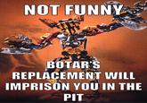 NOT FUNNY BOTAR'S REPLACEMENT WILL IMPRISON YOU IN THE PIT