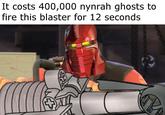 It costs 400,000 nynrah ghosts to fire this blaster for 12 seconds