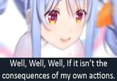 Well, Well, Well, If it isn't the consequences of my own actions.