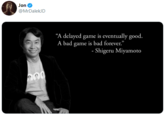 Jon @MrDalekJD “A delayed game is eventually good. A bad game is bad forever." - Shigeru Miyamoto