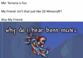Me: Terraria is fun My Friend: Isn't that just like 2D Minecraft? Also My Friend: why do i hear boss music