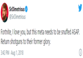 Meta use in tweet SirDimetrious @SirDimetrious Fortnite, I love you, but this meta needs to be snuffed ASAP. Return shotguns to their former glory. 3:42 PM · Aug 1, 2018