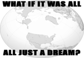 WHAT IF IT WAS ALL ALL JUST A DREAM? made with c--