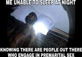 ME UNABLE TO SLEEP AT NIGHT KNOWING THERE ARE PEOPLE OUT THERE WHO ENGAGE IN PREMARITAL SEX