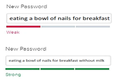 New Password eating a bowl of nails for breakfast Weak New Password eating a bowl of nails for breakfast without milk Strong