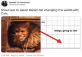 Going to s--- Daniel "El Travieso" @UltraPizzaMan Shout out to Jason Derulo for changing the world with Cats. þvie things going to s--- 1:25 PM · Aug 13, 2020 · Twitter for iPhone