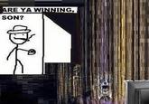 ARE YA WINNING, SON?