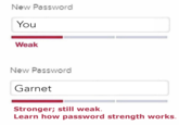 New Password You Weak New Password Garnet Stronger; still weak. Learn how password strength works.
