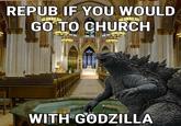 REPUB IF YOU WOULD GO TO CHURCH 日 WITH GODZILLA