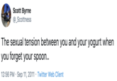 Yogurt Scott Byrne @_Scottness The sexual tension between you and your yogurt when you forget your spoon.. 12:56 PM · Sep 11, 2011 · Twitter Web Client