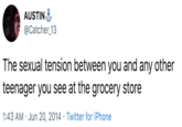 Grocery Store AUSTIN @Catcher_13 The sexual tension between you and any other teenager you see at the grocery store 1:43 AM · Jun 20, 2014 · Twitter for iPhone