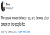Google Doc Nora @nkelley17 The sexual tension between you and the only other person on the google doc 10:32 PM · Dec 18, 2016 · Twitter Web Client