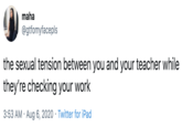 Teacher maha @gtfomyfacepls the sexual tension between you and your teacher while they're checking your work 3:53 AM · Aug 6, 2020 · Twitter for iPad